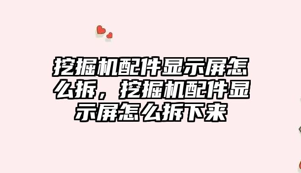 挖掘機配件顯示屏怎么拆，挖掘機配件顯示屏怎么拆下來