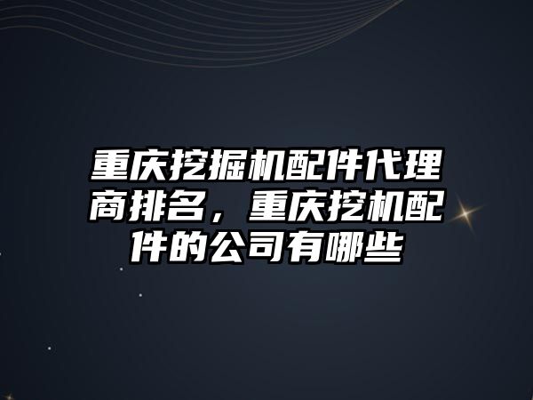 重慶挖掘機配件代理商排名，重慶挖機配件的公司有哪些