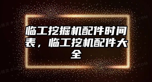 臨工挖掘機配件時間表，臨工挖機配件大全