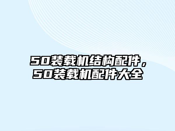 50裝載機結構配件，50裝載機配件大全