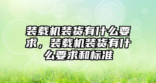 裝載機裝貨有什么要求，裝載機裝貨有什么要求和標準