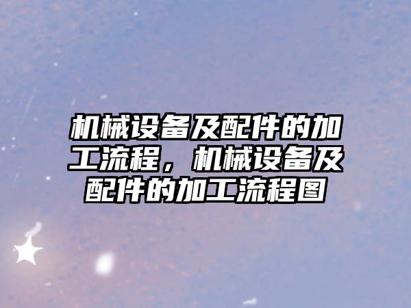 機械設備及配件的加工流程，機械設備及配件的加工流程圖