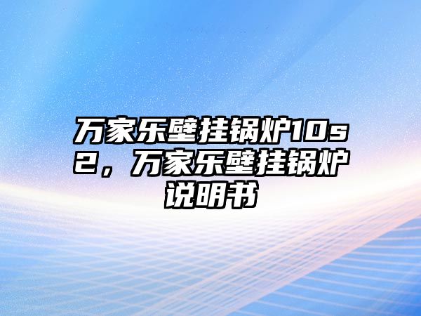 萬家樂壁掛鍋爐10s2，萬家樂壁掛鍋爐說明書