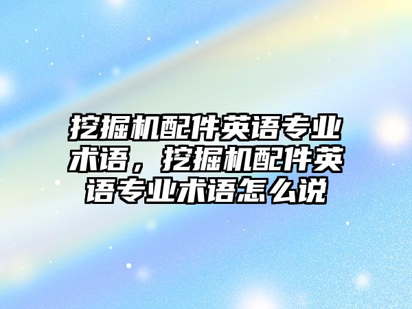 挖掘機配件英語專業(yè)術語，挖掘機配件英語專業(yè)術語怎么說