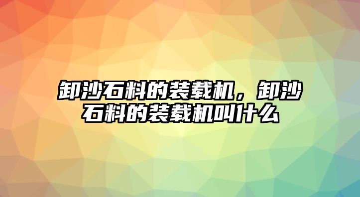 卸沙石料的裝載機(jī)，卸沙石料的裝載機(jī)叫什么