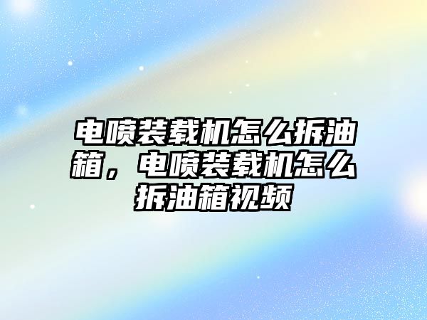 電噴裝載機(jī)怎么拆油箱，電噴裝載機(jī)怎么拆油箱視頻