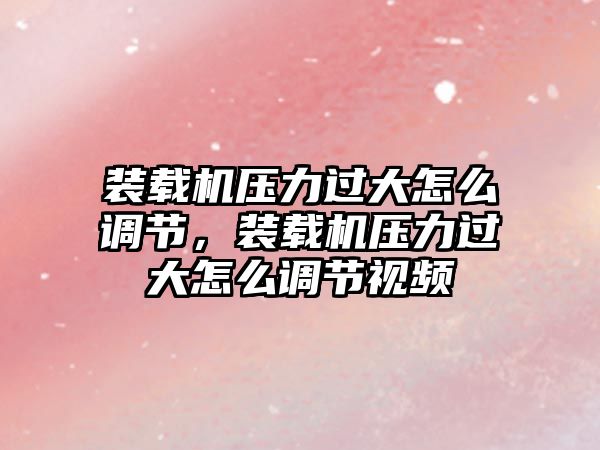 裝載機壓力過大怎么調節(jié)，裝載機壓力過大怎么調節(jié)視頻