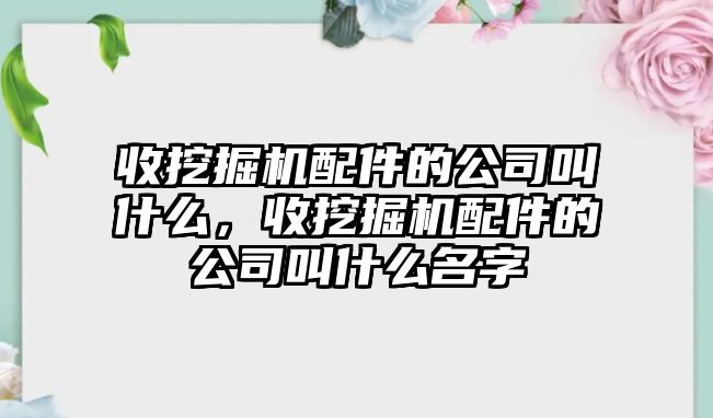 收挖掘機配件的公司叫什么，收挖掘機配件的公司叫什么名字