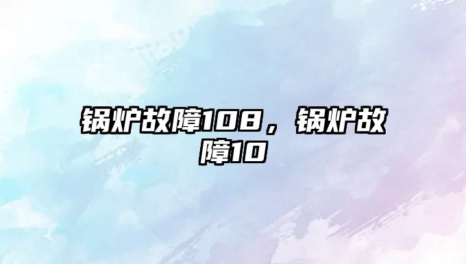 鍋爐故障108，鍋爐故障10