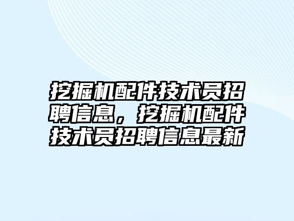 挖掘機配件技術(shù)員招聘信息，挖掘機配件技術(shù)員招聘信息最新