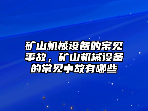 礦山機械設(shè)備的常見事故，礦山機械設(shè)備的常見事故有哪些