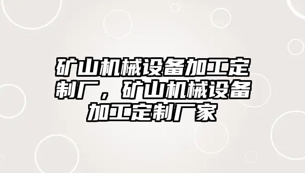 礦山機械設(shè)備加工定制廠，礦山機械設(shè)備加工定制廠家