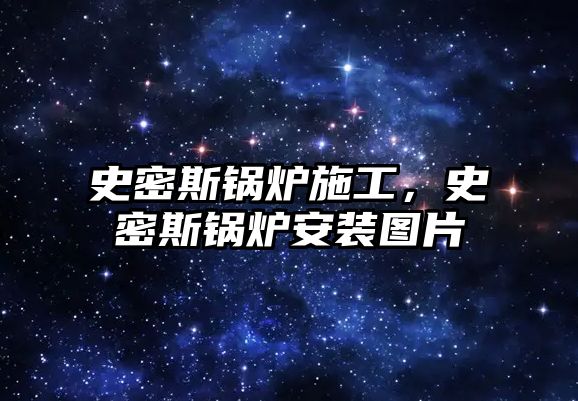 史密斯鍋爐施工，史密斯鍋爐安裝圖片