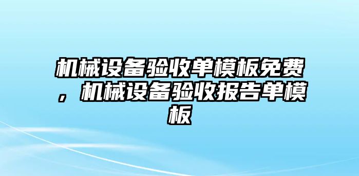 機(jī)械設(shè)備驗(yàn)收單模板免費(fèi)，機(jī)械設(shè)備驗(yàn)收報(bào)告單模板