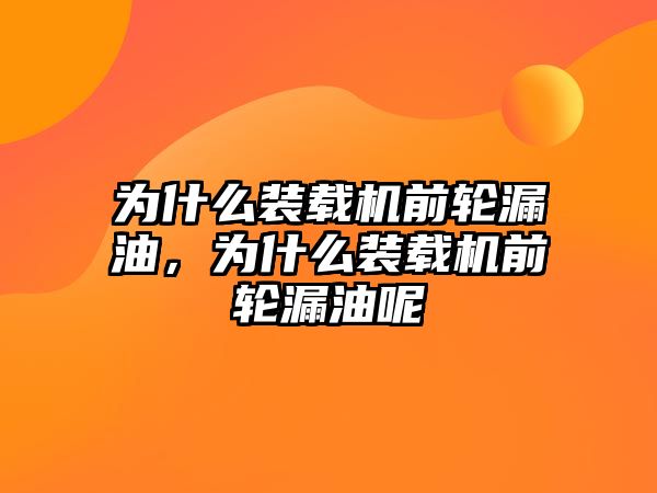 為什么裝載機前輪漏油，為什么裝載機前輪漏油呢