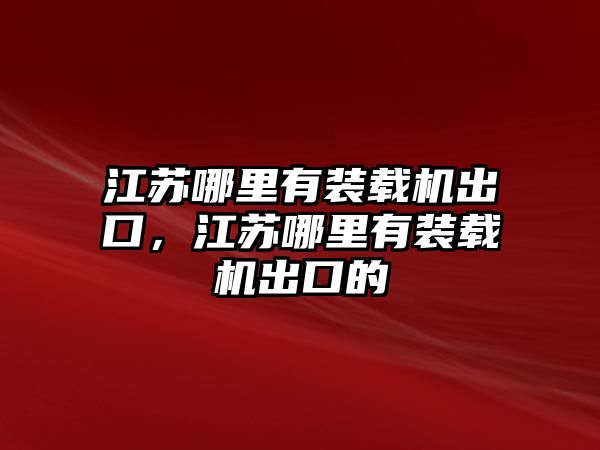 江蘇哪里有裝載機(jī)出口，江蘇哪里有裝載機(jī)出口的