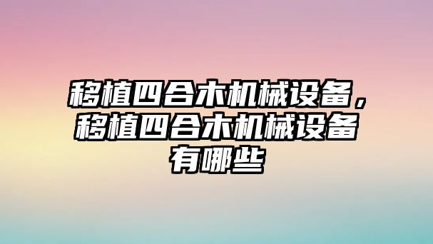 移植四合木機械設(shè)備，移植四合木機械設(shè)備有哪些