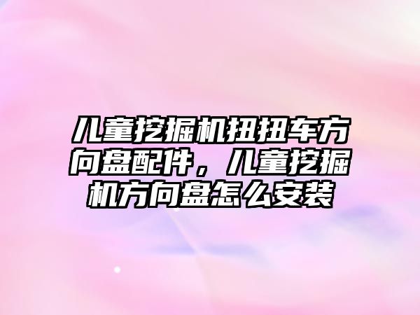 兒童挖掘機扭扭車方向盤配件，兒童挖掘機方向盤怎么安裝