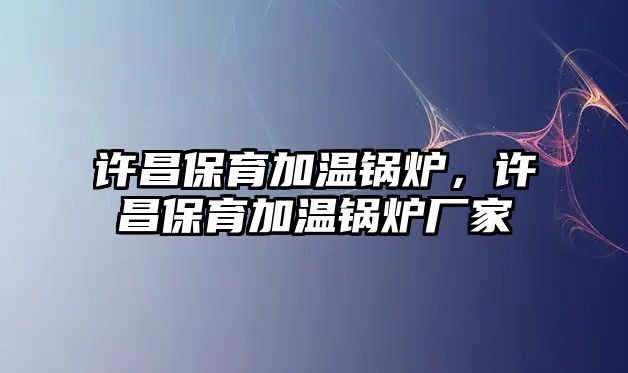 許昌保育加溫鍋爐，許昌保育加溫鍋爐廠家