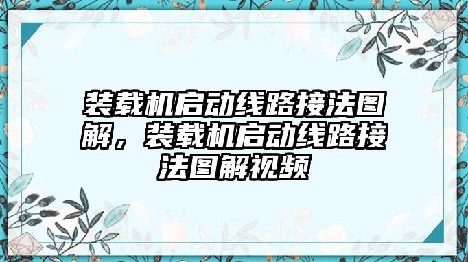 裝載機(jī)啟動線路接法圖解，裝載機(jī)啟動線路接法圖解視頻