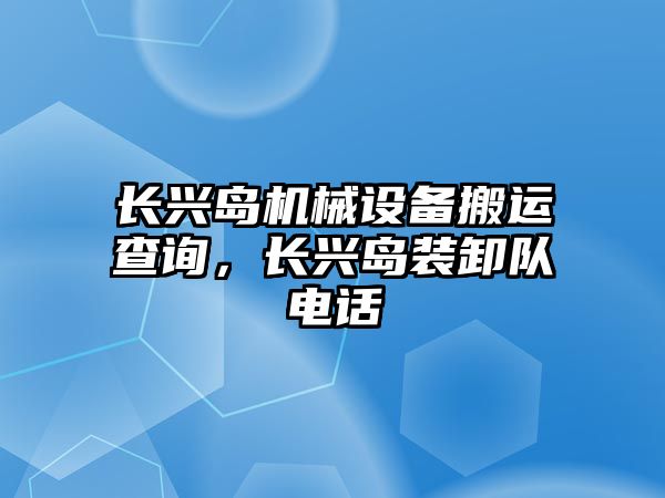 長興島機械設(shè)備搬運查詢，長興島裝卸隊電話