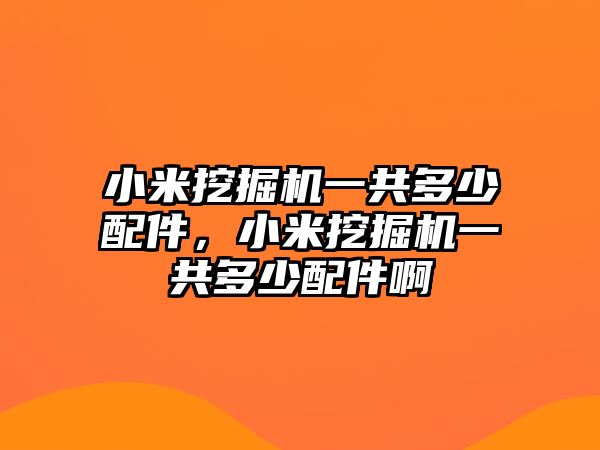 小米挖掘機(jī)一共多少配件，小米挖掘機(jī)一共多少配件啊