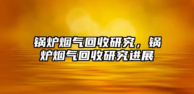 鍋爐煙氣回收研究，鍋爐煙氣回收研究進展