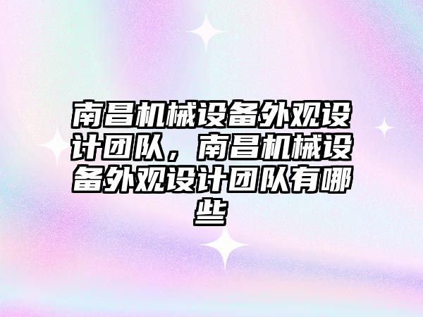 南昌機械設備外觀設計團隊，南昌機械設備外觀設計團隊有哪些