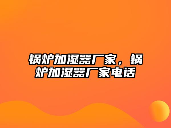 鍋爐加濕器廠家，鍋爐加濕器廠家電話