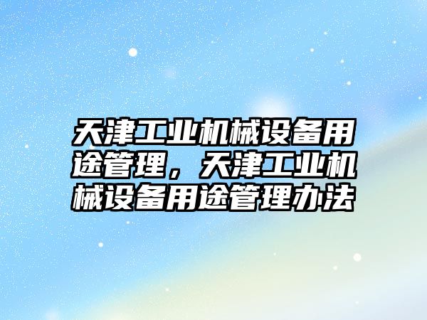 天津工業(yè)機械設(shè)備用途管理，天津工業(yè)機械設(shè)備用途管理辦法