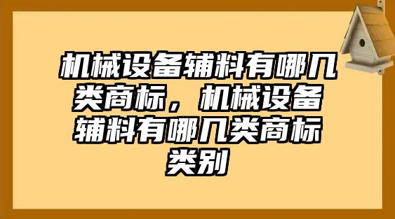 機(jī)械設(shè)備輔料有哪幾類(lèi)商標(biāo)，機(jī)械設(shè)備輔料有哪幾類(lèi)商標(biāo)類(lèi)別