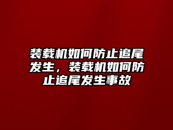 裝載機如何防止追尾發(fā)生，裝載機如何防止追尾發(fā)生事故