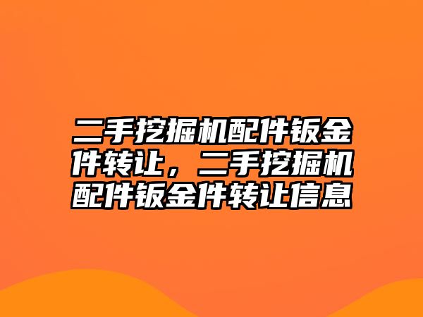 二手挖掘機配件鈑金件轉(zhuǎn)讓，二手挖掘機配件鈑金件轉(zhuǎn)讓信息