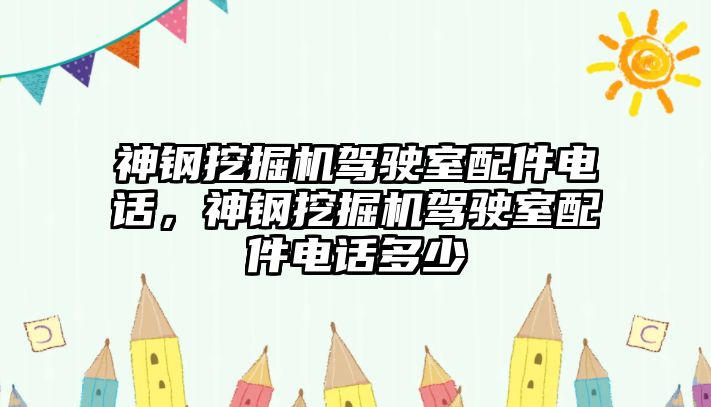 神鋼挖掘機駕駛室配件電話，神鋼挖掘機駕駛室配件電話多少