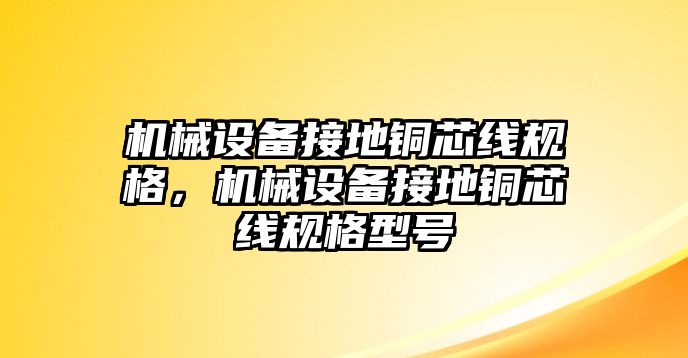 機械設(shè)備接地銅芯線規(guī)格，機械設(shè)備接地銅芯線規(guī)格型號