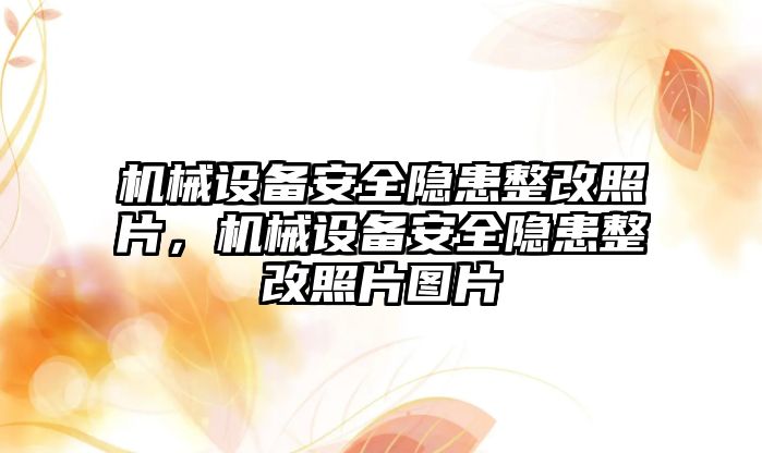 機械設備安全隱患整改照片，機械設備安全隱患整改照片圖片