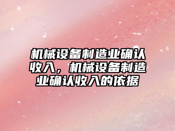 機械設(shè)備制造業(yè)確認(rèn)收入，機械設(shè)備制造業(yè)確認(rèn)收入的依據(jù)