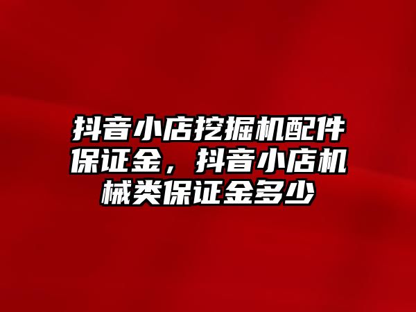 抖音小店挖掘機(jī)配件保證金，抖音小店機(jī)械類保證金多少