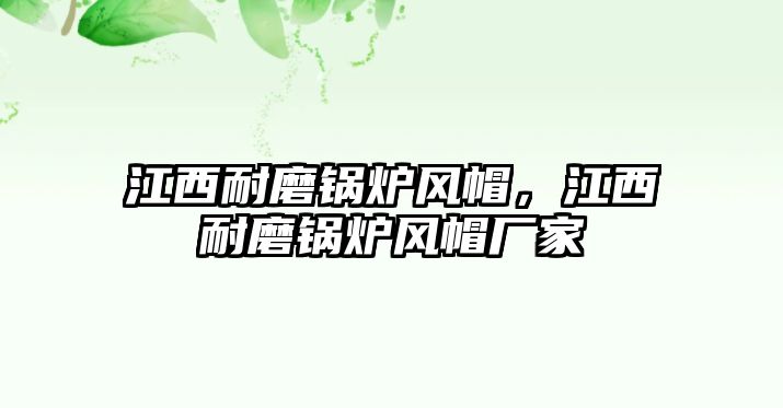 江西耐磨鍋爐風(fēng)帽，江西耐磨鍋爐風(fēng)帽廠家