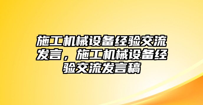 施工機械設(shè)備經(jīng)驗交流發(fā)言，施工機械設(shè)備經(jīng)驗交流發(fā)言稿