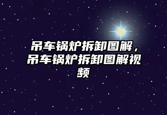 吊車鍋爐拆卸圖解，吊車鍋爐拆卸圖解視頻