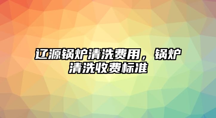 遼源鍋爐清洗費用，鍋爐清洗收費標(biāo)準(zhǔn)