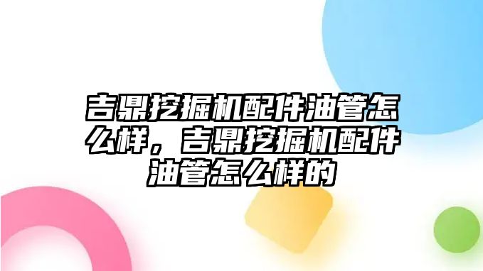 吉鼎挖掘機配件油管怎么樣，吉鼎挖掘機配件油管怎么樣的