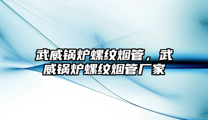 武威鍋爐螺紋煙管，武威鍋爐螺紋煙管廠家