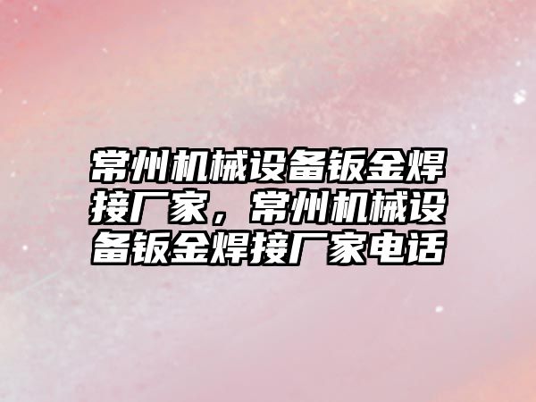 常州機械設(shè)備鈑金焊接廠家，常州機械設(shè)備鈑金焊接廠家電話