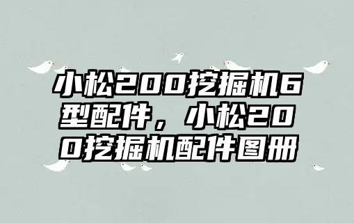 小松200挖掘機(jī)6型配件，小松200挖掘機(jī)配件圖冊(cè)