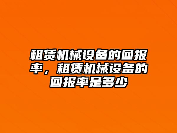 租賃機械設(shè)備的回報率，租賃機械設(shè)備的回報率是多少