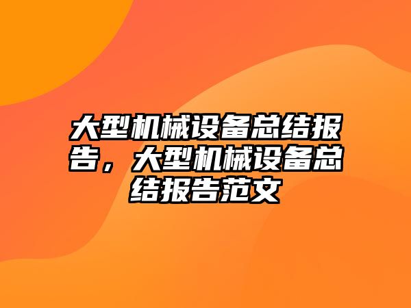 大型機械設(shè)備總結(jié)報告，大型機械設(shè)備總結(jié)報告范文