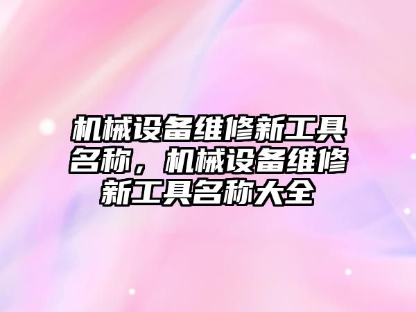 機械設備維修新工具名稱，機械設備維修新工具名稱大全