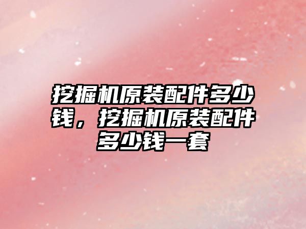 挖掘機原裝配件多少錢，挖掘機原裝配件多少錢一套